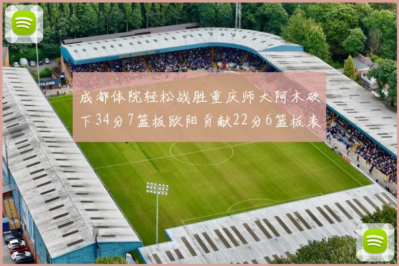 成都体院轻松战胜重庆师大阿木砍下34分7篮板欧阳贡献22分6篮板表现出色