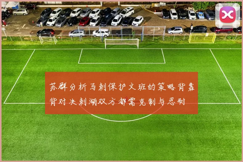 苏群分析马刺保护文班的策略背靠背对决刺湖双方都需克制与忍耐