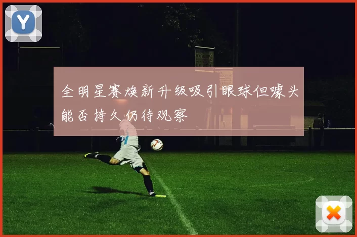 全明星赛焕新升级吸引眼球但噱头能否持久仍待观察