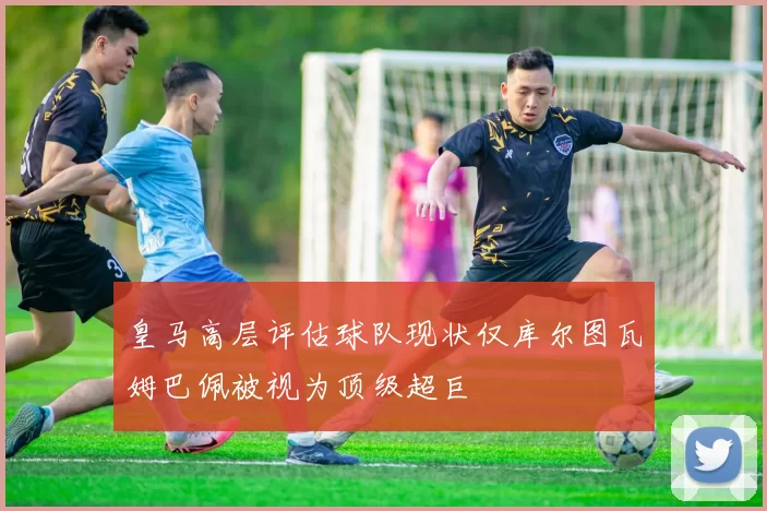 皇马高层评估球队现状仅库尔图瓦姆巴佩被视为顶级超巨