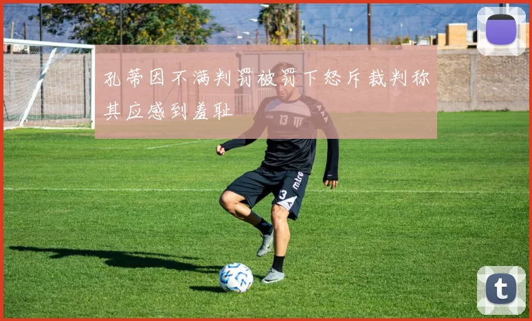 孔蒂因不满判罚被罚下怒斥裁判称其应感到羞耻