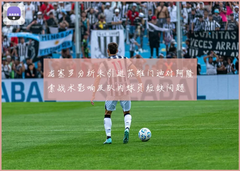 龙塞罗分析未引进苏维门迪对阿隆索战术影响及队内球员短缺问题