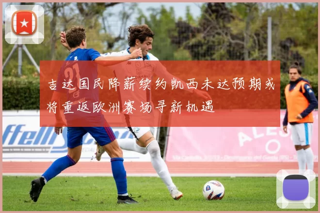 吉达国民降薪续约凯西未达预期或将重返欧洲赛场寻新机遇